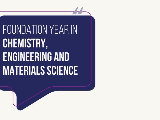 Dark blue speech bubble with a purple outline and quotation marks at the top. Inside, white text reads: 'Foundation Year in Chemistry, Engineering and Materials Science'.'.