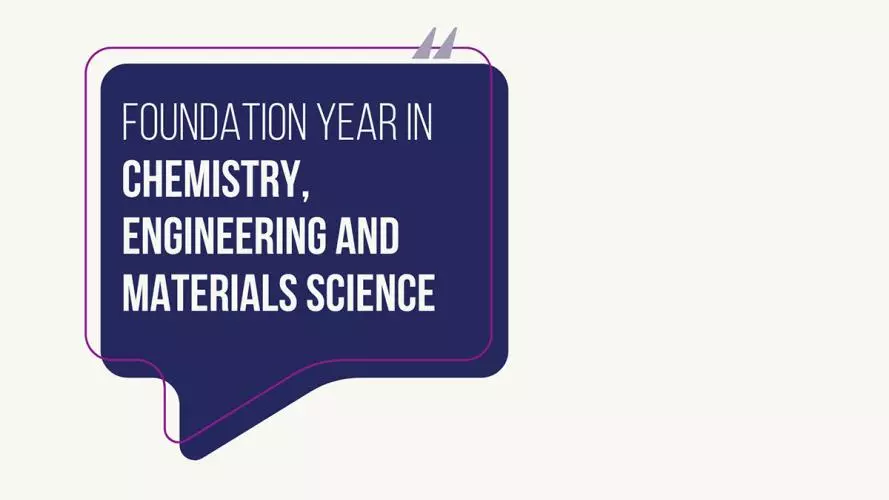 Dark blue speech bubble with a purple outline and quotation marks at the top. Inside, white text reads: 'Foundation Year in Chemistry, Engineering and Materials Science'.'.